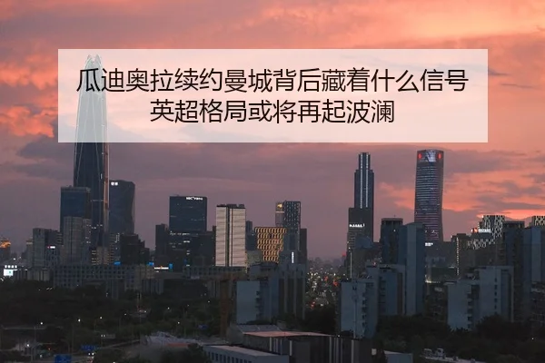 瓜迪奥拉续约曼城背后藏着什么信号 英超格局或将再起波澜